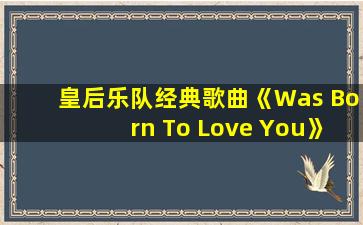 皇后乐队经典歌曲《Was Born To Love You》